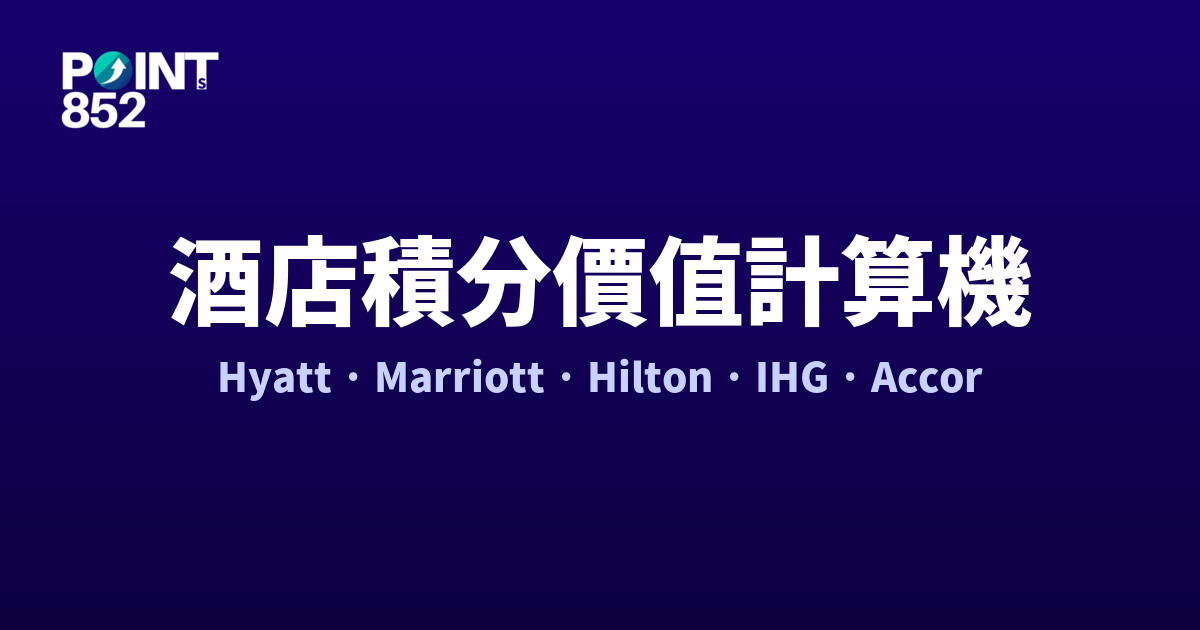 酒店積分價值計算機:Hyatt World of Hyatt / Marriott Bonvoy / Hilton Honors / IHG One / Accor ALL 房晚點數換算