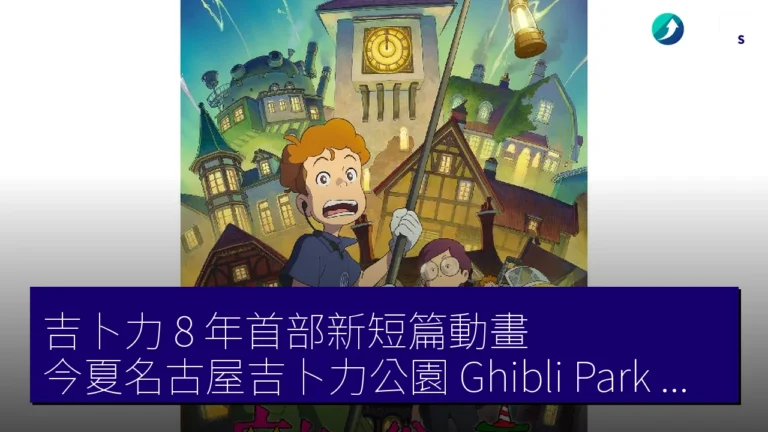 吉卜力 8 年首部新短篇動畫 今夏名古屋吉卜力公園(Ghibli Park)獨家首映 吉卜力 8 年首部新短篇動畫 今夏名古屋吉卜力公園(Ghibli Park)獨家首映