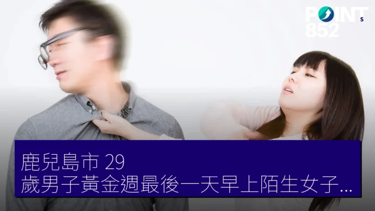 鹿兒島市 29 歲男子黃金週最後一天早上陌生女子闖入扇耳光 鹿兒島市 29 歲男子黃金週最後一天早上陌生女子闖入扇耳光