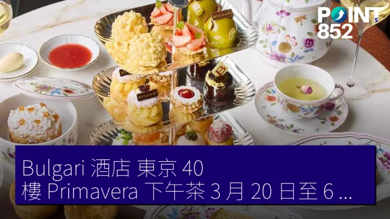 Bulgari 酒店 東京 40 樓 Primavera 下午茶 3 月 20 日至 6 月 18 日 12,500 JPY Bulgari 酒店 東京 40 樓 Primavera 下午茶 3 月 20 日至 6 月 18 日 12,500 JPY