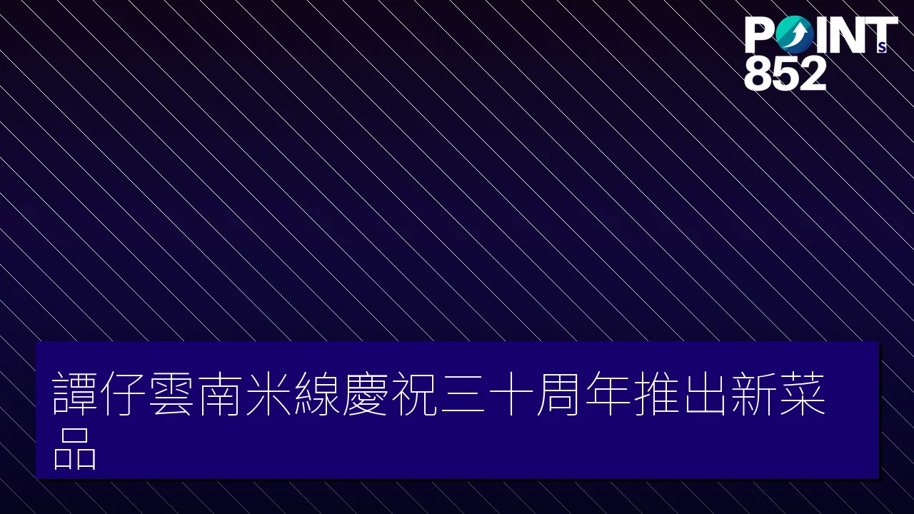 譚仔雲南米線慶祝三十周年推出新菜品 譚仔雲南米線慶祝三十周年推出新菜品