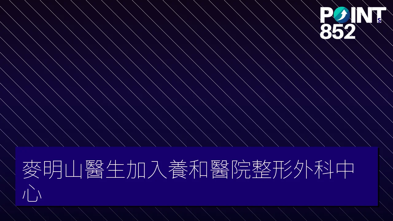 麥明山醫生加入養和醫院整形外科中心 麥明山醫生加入養和醫院整形外科中心