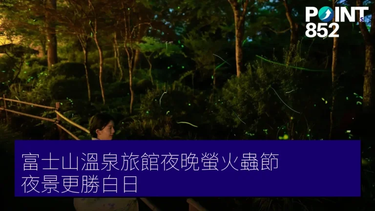 富士山溫泉旅館夜晚螢火蟲節 夜景更勝白日 富士山溫泉旅館夜晚螢火蟲節 夜景更勝白日