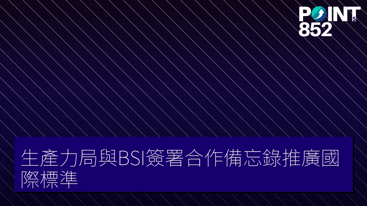 生產力局與BSI簽署合作備忘錄推廣國際標準 生產力局與BSI簽署合作備忘錄推廣國際標準