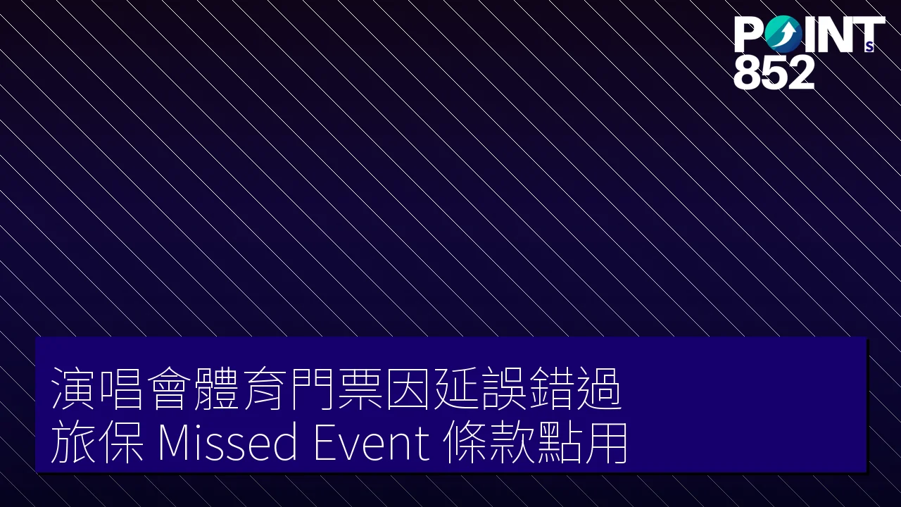【旅遊保險】演唱會體育門票因延誤錯過 旅保 Missed Event 條款點用