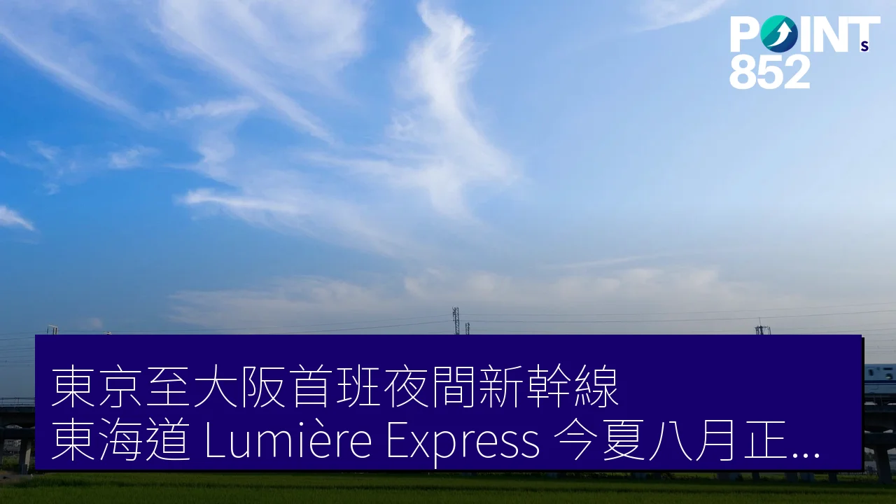 東京至大阪首班夜間新幹線「東海道 Lumière Express」今夏八月正式發佈