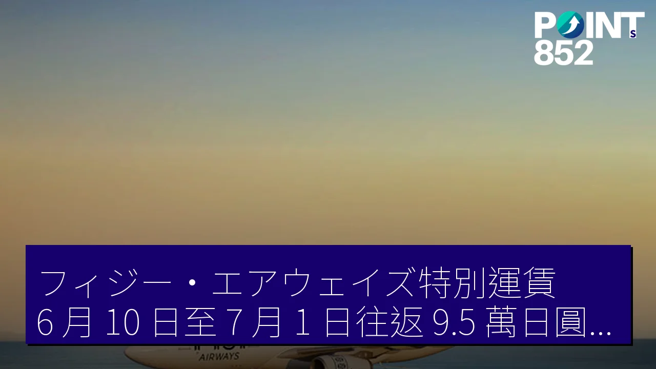 斐濟航空（Fiji Airways）特別票價 6 月 10 日至 7 月 1 日 來回 9.5 萬日圓起