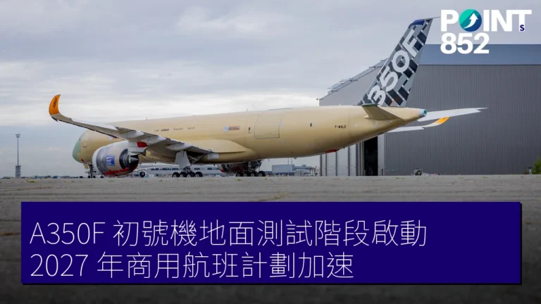 A350F 初號機地面測試階段啟動 2027 年商用航班計劃加速 A350F 初號機地面測試階段啟動 2027 年商用航班計劃加速