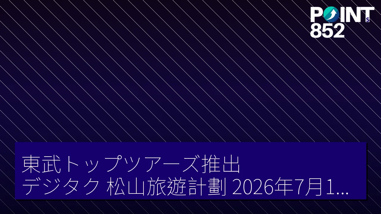 東武トップツアーズ推出「デジタク」松山旅遊計劃 2026年7月1日至9月30日出發