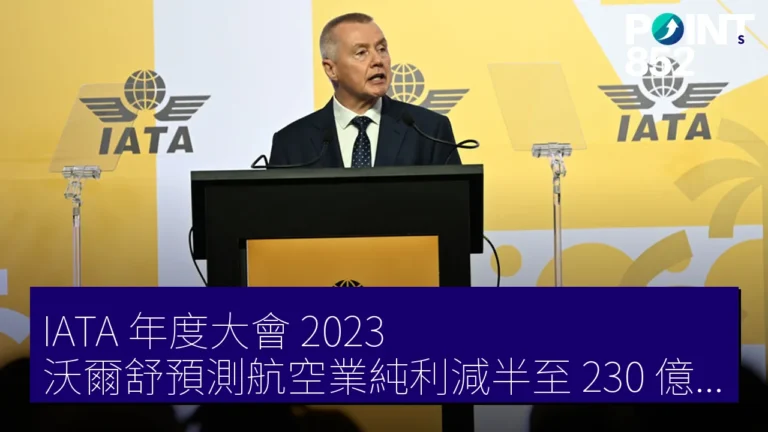 IATA 年度大會 2023：沃爾舒預測航空業純利減半至 230 億美元
