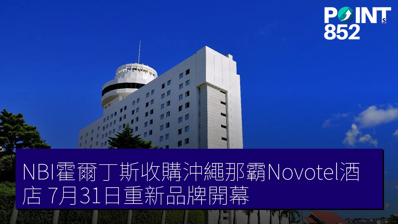 NBI霍爾丁斯收購沖繩那霸Novotel酒店，7月31日重新品牌開幕