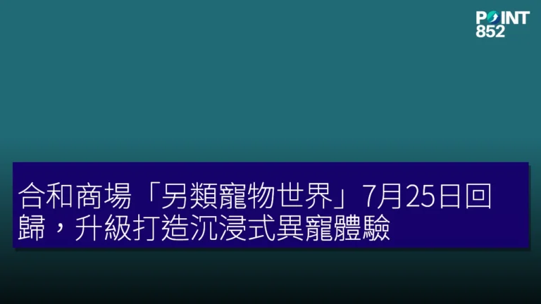 合和商場「另類寵物世界」7月25日回歸，升級打造沉浸式異寵體驗