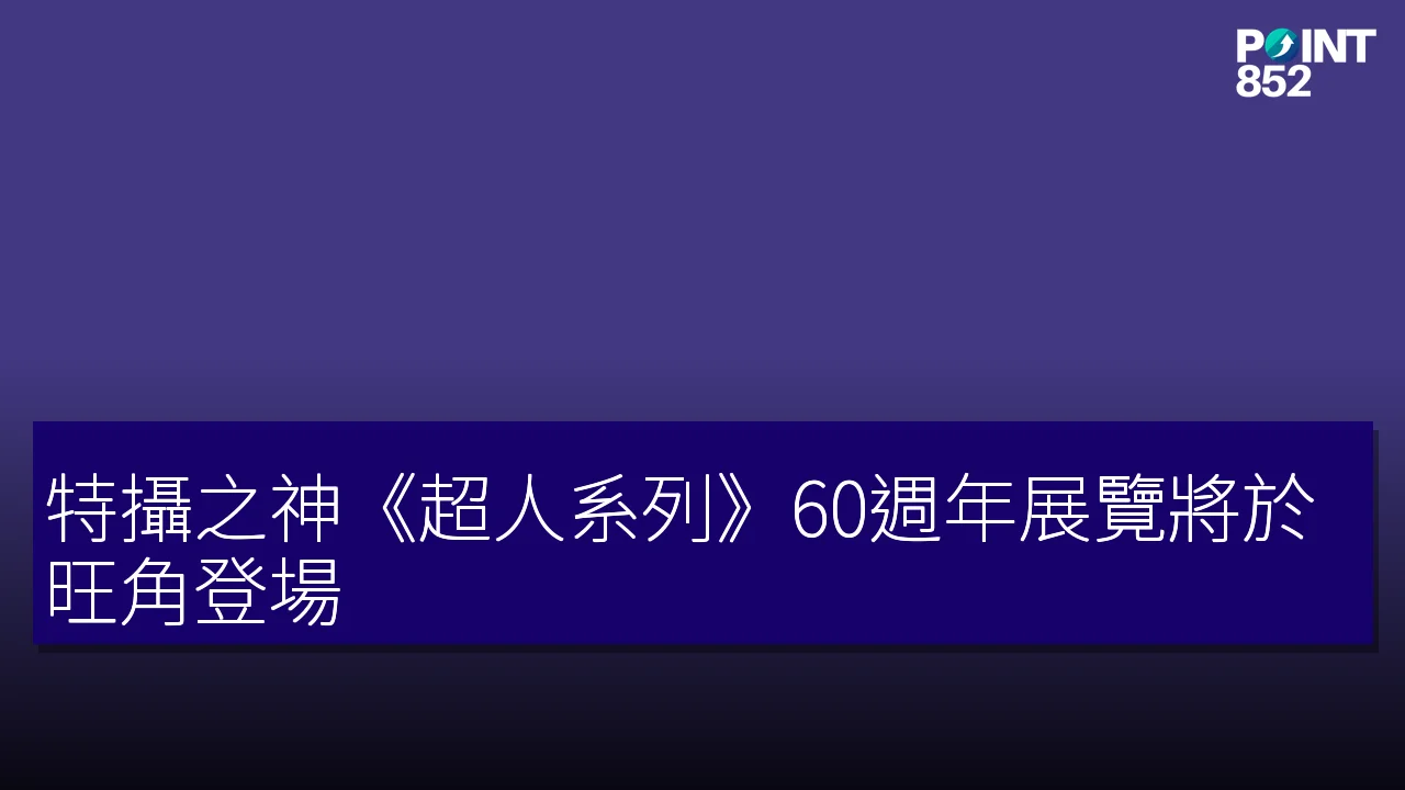 特攝之神《超人系列》60週年展覽將於旺角登場