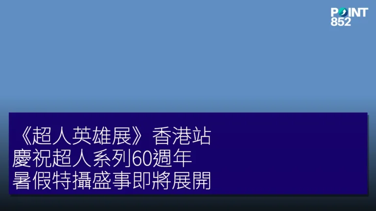 《超人英雄展》香港站:慶祝超人系列60週年,暑假特攝盛事即將展開 《超人英雄展》香港站:慶祝超人系列60週年,暑假特攝盛事即將展開