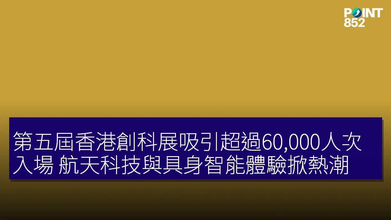 第五屆香港創科展吸引超過60,000人次入場 航天科技與具身智能體驗掀熱潮