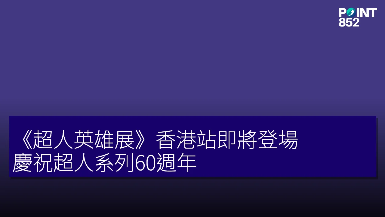 《超人英雄展》香港站即將登場！慶祝超人系列60週年