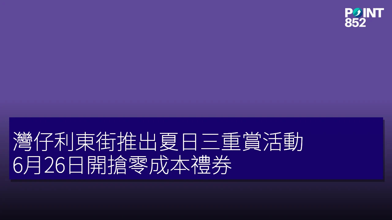 灣仔利東街推出夏日三重賞活動 6月26日開搶零成本禮券