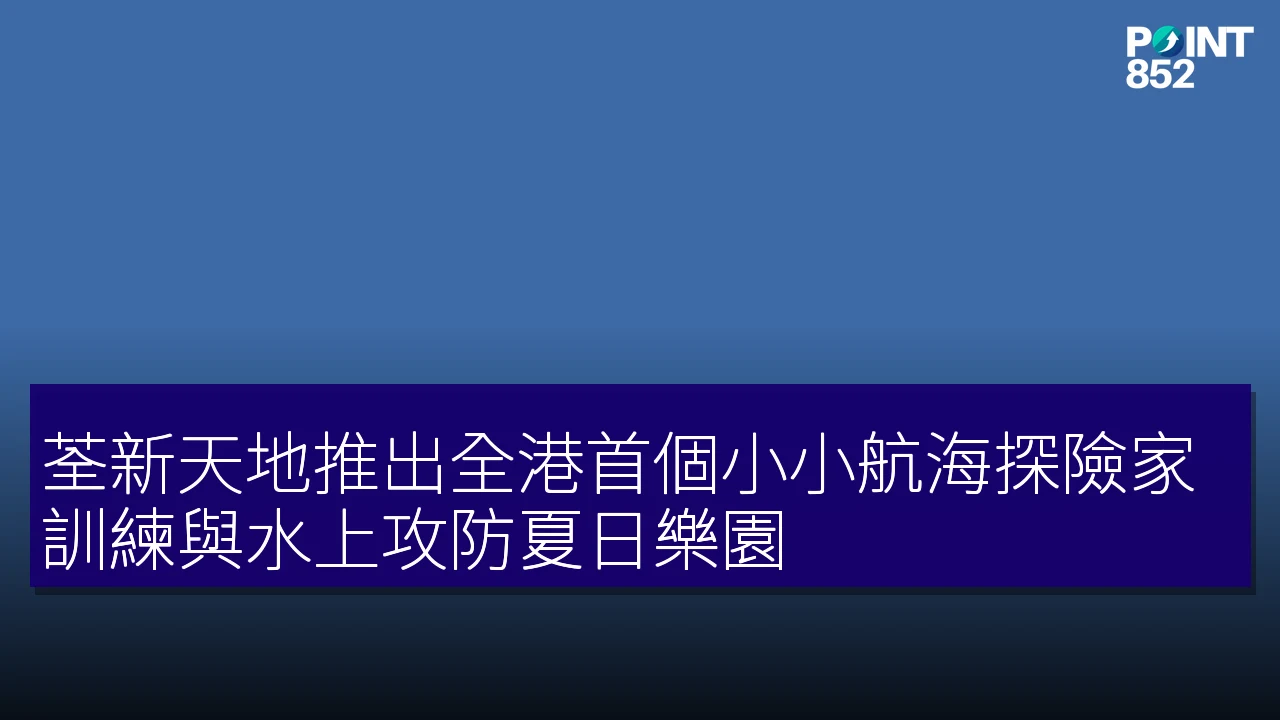 荃新天地推出全港首個小小航海探險家訓練與水上攻防夏日樂園