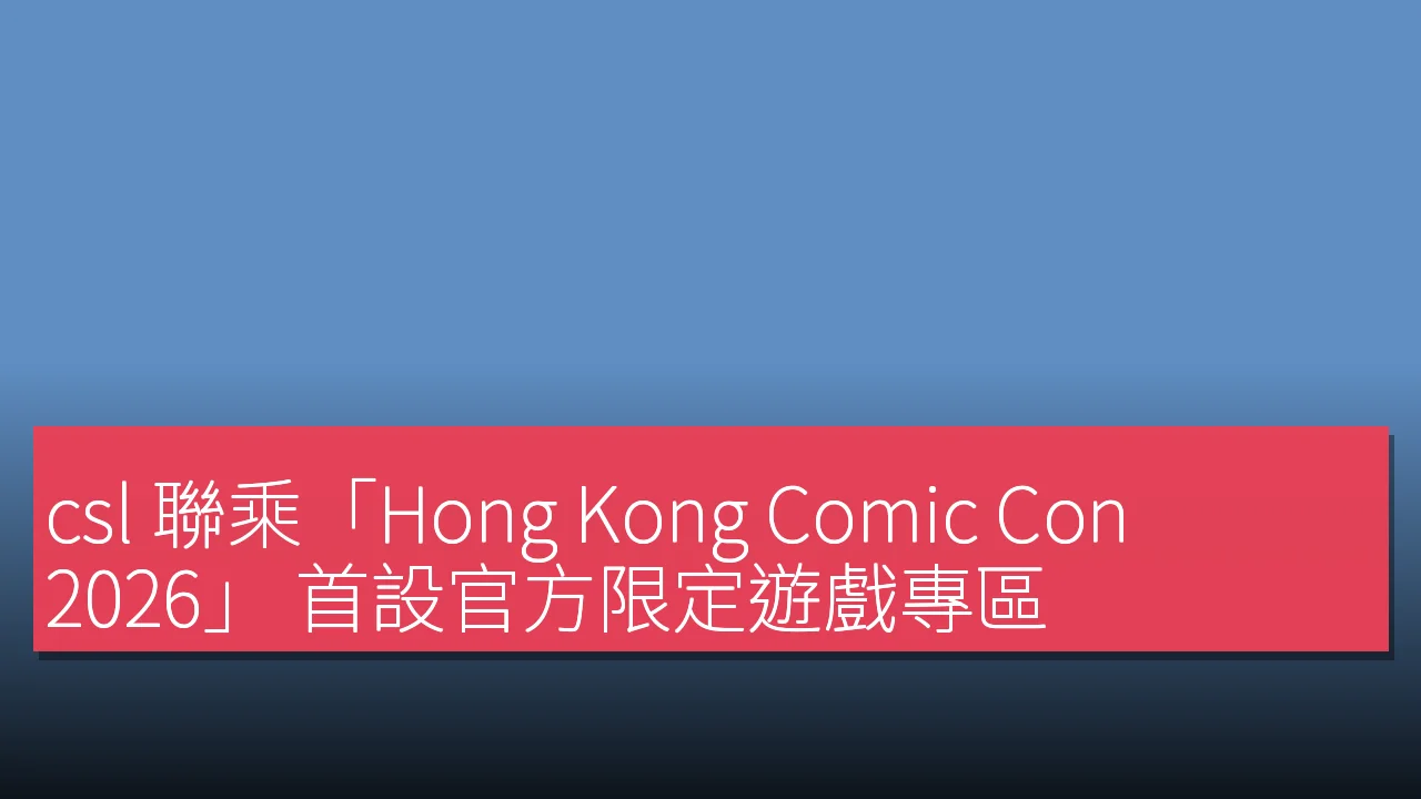 csl 聯乘「Hong Kong Comic Con 2026」 首設官方限定遊戲專區 csl 聯乘「Hong Kong Comic Con 2026」 首設官方限定遊戲專區