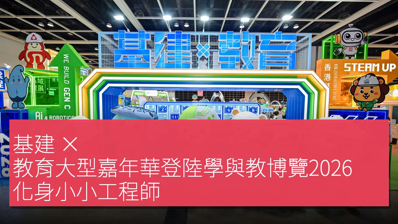基建 × 教育大型嘉年華登陸學與教博覽2026,化身小小工程師 基建 × 教育大型嘉年華登陸學與教博覽2026,化身小小工程師