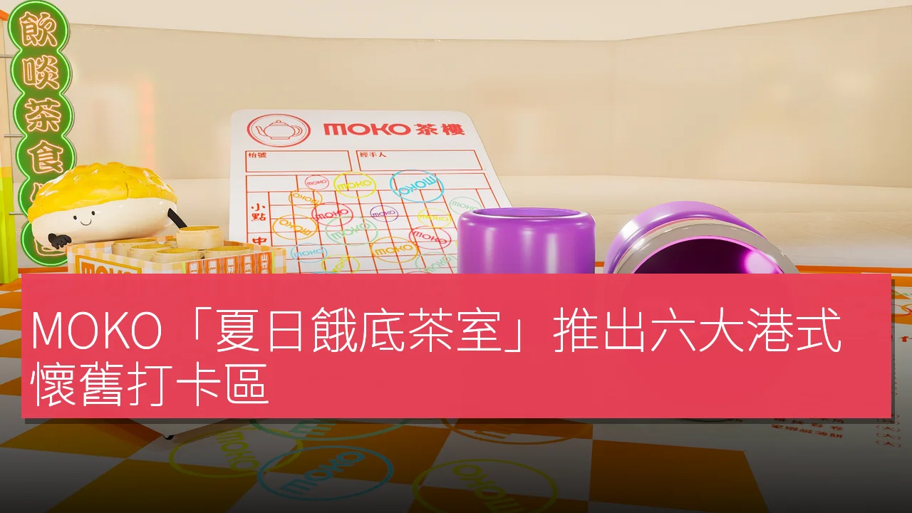 MOKO「夏日餓底茶室」推出六大港式懷舊打卡區