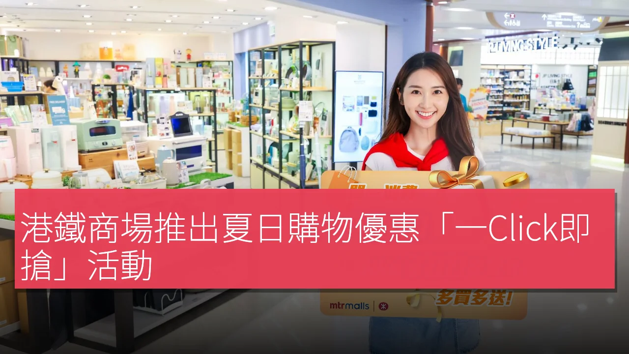 港鐵商場推出夏日購物優惠「一Click即搶」活動 港鐵商場推出夏日購物優惠「一Click即搶」活動