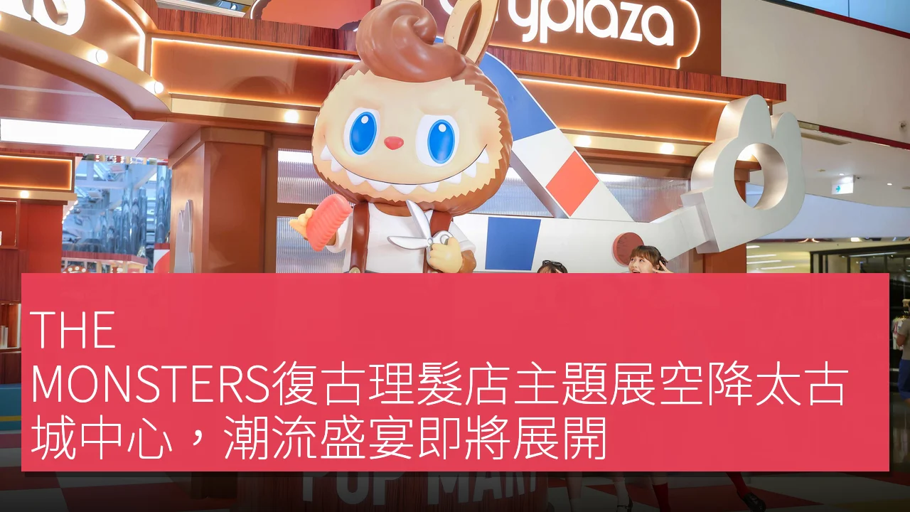 THE MONSTERS復古理髮店主題展空降太古城中心，潮流盛宴即將展開