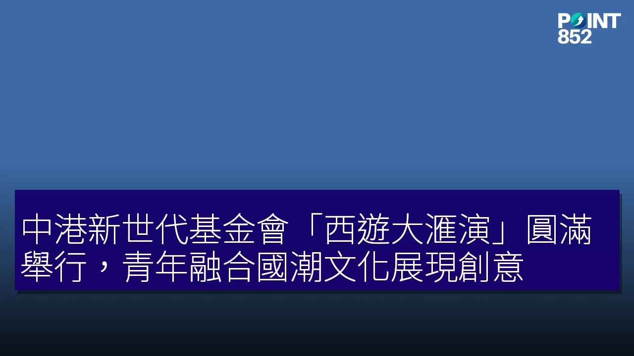 中港新世代基金會「西遊大滙演」圓滿舉行,青年融合國潮文化展現創意 中港新世代基金會「西遊大滙演」圓滿舉行,青年融合國潮文化展現創意