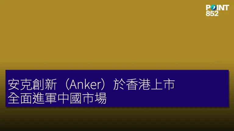 安克創新(Anker)於香港上市,全面進軍中國市場 安克創新(Anker)於香港上市,全面進軍中國市場