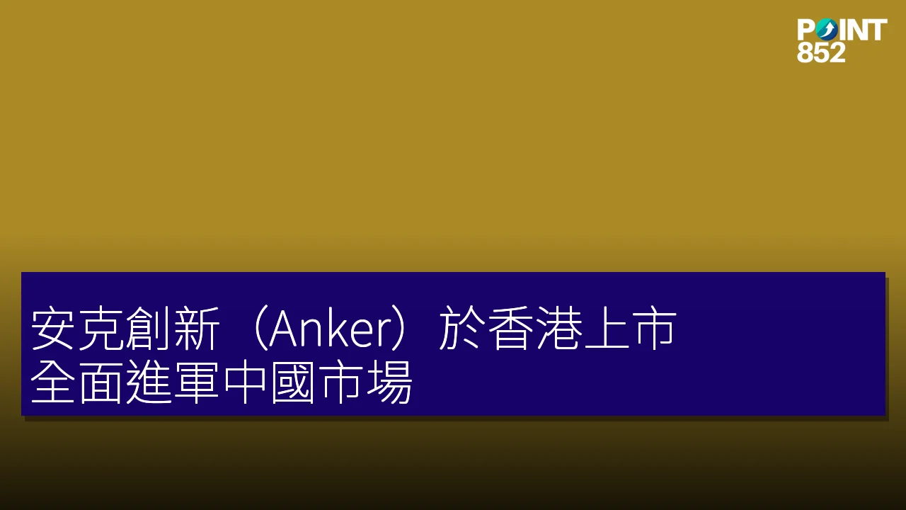安克創新(Anker)於香港上市,全面進軍中國市場 安克創新(Anker)於香港上市,全面進軍中國市場
