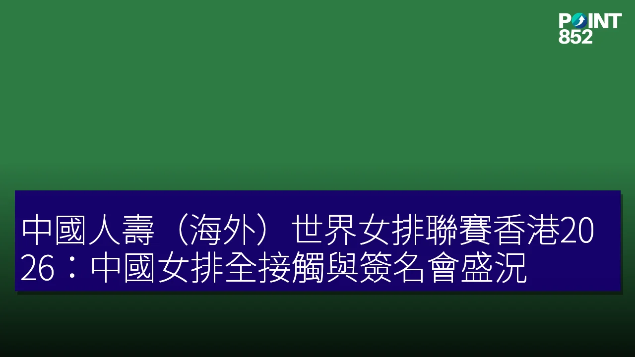 中國人壽（海外）世界女排聯賽香港2026：中國女排全接觸與簽名會盛況