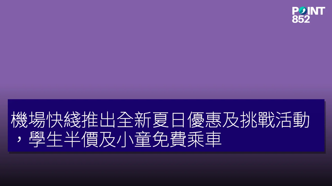 機場快綫推出全新夏日優惠及挑戰活動，學生半價及小童免費乘車