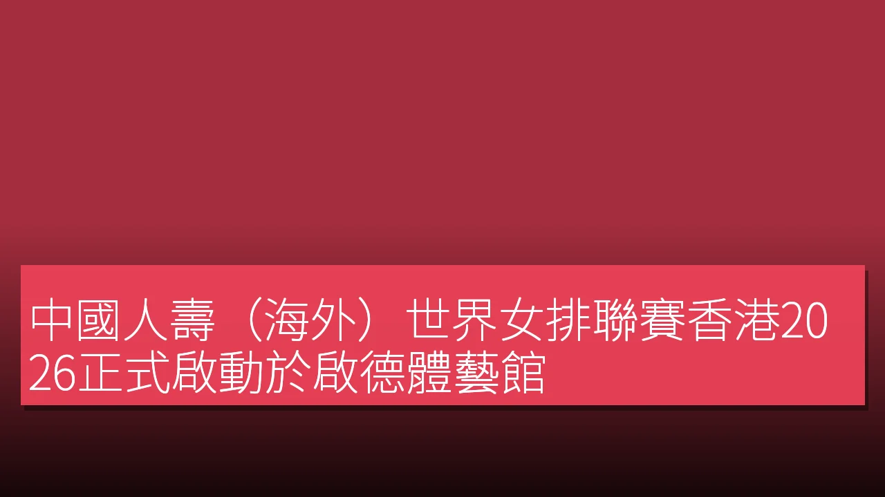 中國人壽(海外)世界女排聯賽香港2026正式啟動於啟德體藝館 中國人壽(海外)世界女排聯賽香港2026正式啟動於啟德體藝館