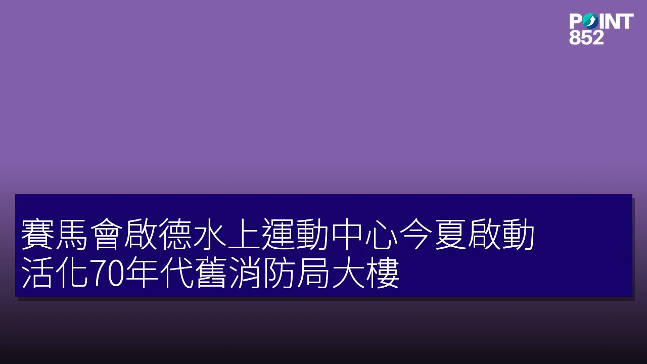 賽馬會啟德水上運動中心今夏啟動 活化70年代舊消防局大樓 賽馬會啟德水上運動中心今夏啟動 活化70年代舊消防局大樓
