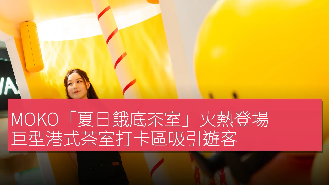 MOKO「夏日餓底茶室」火熱登場,巨型港式茶室打卡區吸引遊客 MOKO「夏日餓底茶室」火熱登場,巨型港式茶室打卡區吸引遊客