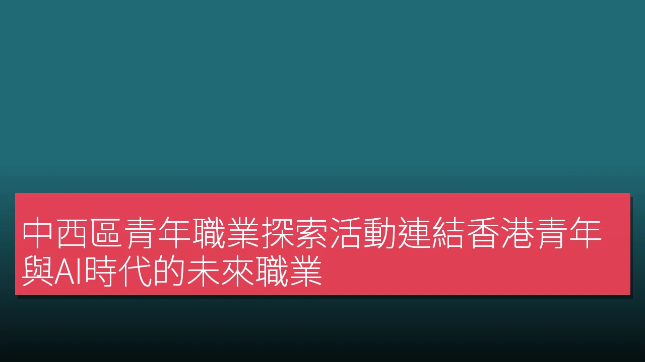中西區青年職業探索活動連結香港青年與AI時代的未來職業