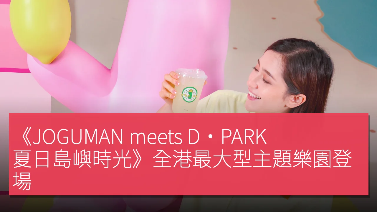 《JOGUMAN meets D·PARK：夏日島嶼時光》全港最大型主題樂園登場