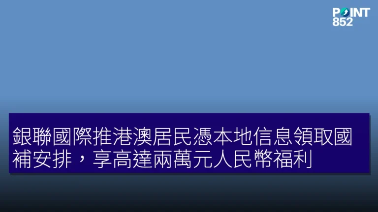 銀聯國際推港澳居民憑本地信息領取國補安排，享高達兩萬元人民幣福利