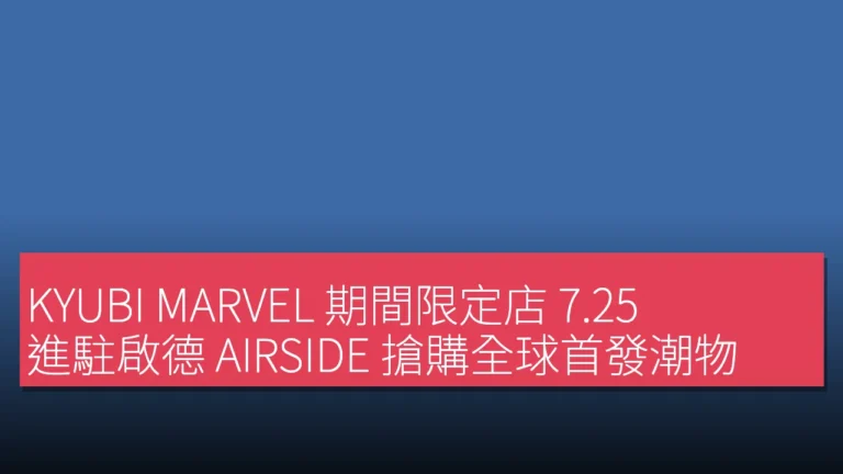 KYUBI MARVEL 期間限定店 7.25 進駐啟德 AIRSIDE 搶購全球首發潮物