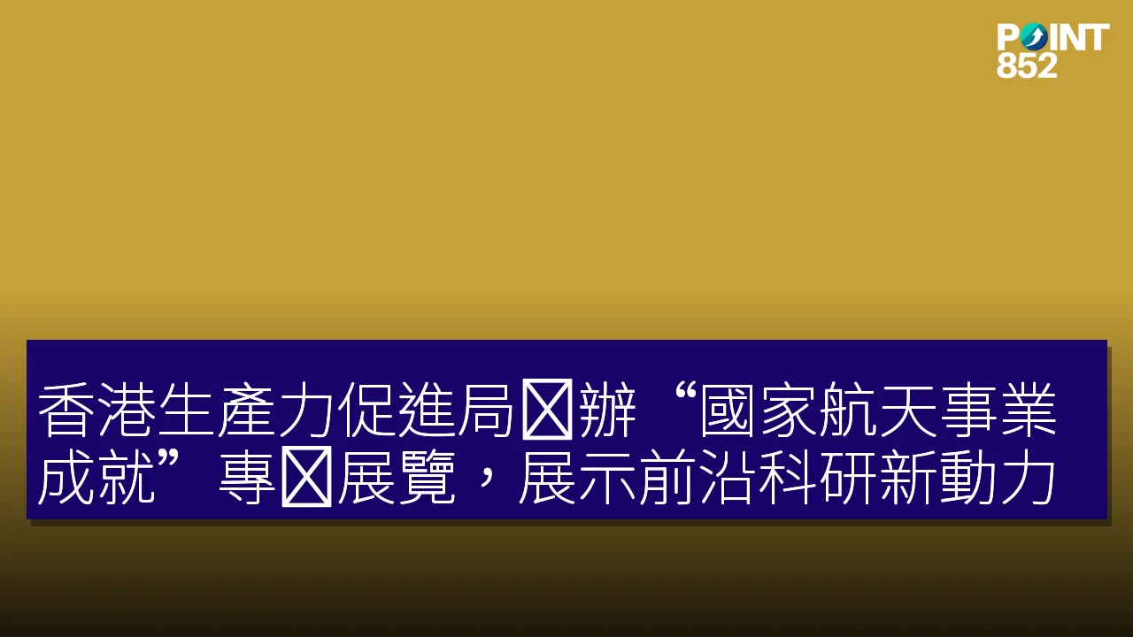 香港生產力促進局举辦“國家航天事業成就”專题展覽,展示前沿科研新動力 香港生產力促進局举辦“國家航天事業成就”專题展覽,展示前沿科研新動力