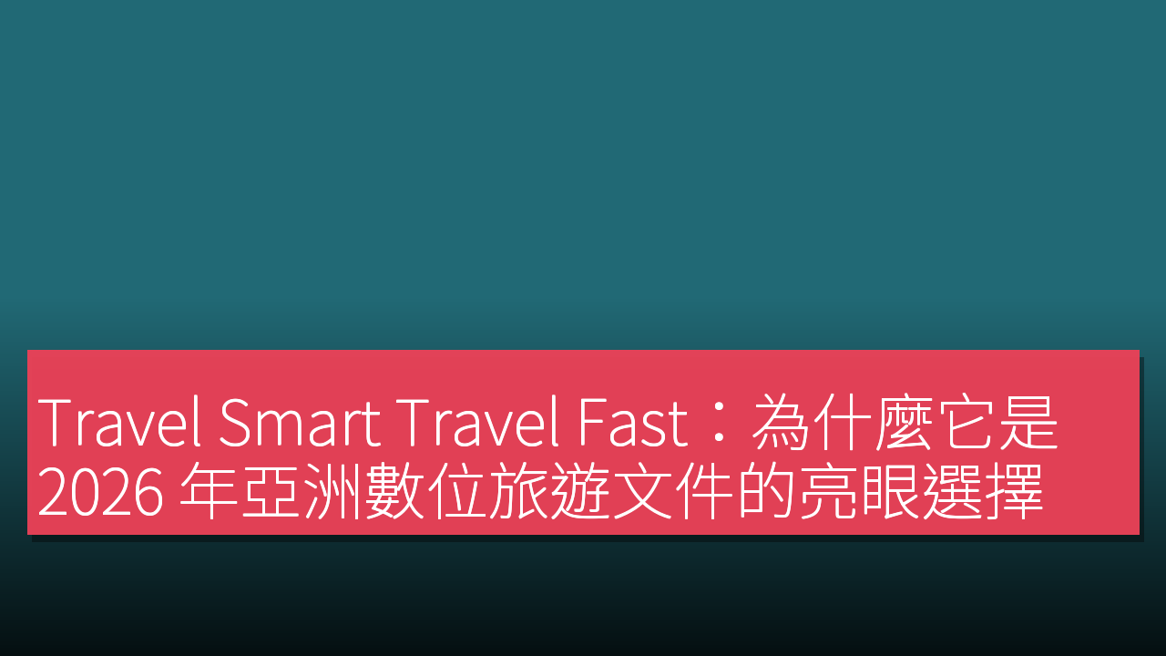 Travel Smart Travel Fast:為什麼它是 2026 年亞洲數位旅遊文件的亮眼選擇 Travel Smart Travel Fast:為什麼它是 2026 年亞洲數位旅遊文件的亮眼選擇