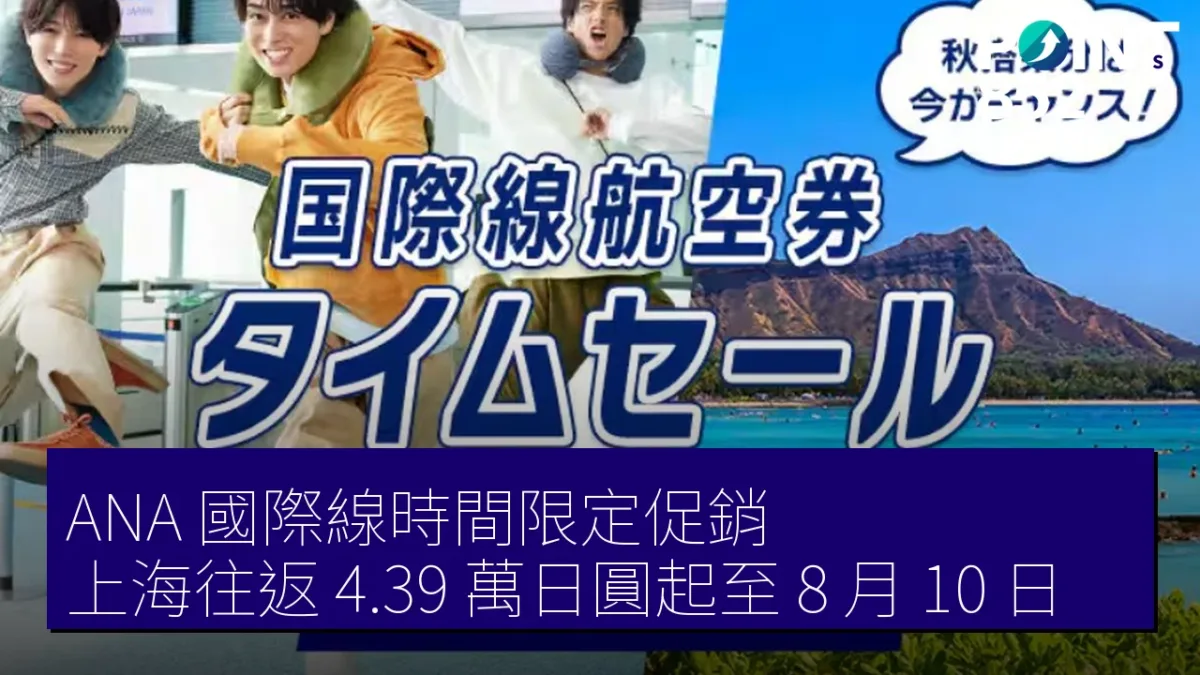ANA 國際線時間限定促銷，上海往返 4.39 萬日圓起至 8 月 10 日