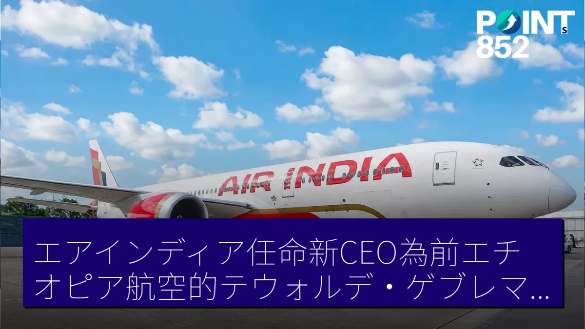 エアインディア任命新CEO為前エチオピア航空的テウォルデ・ゲブレマリアム