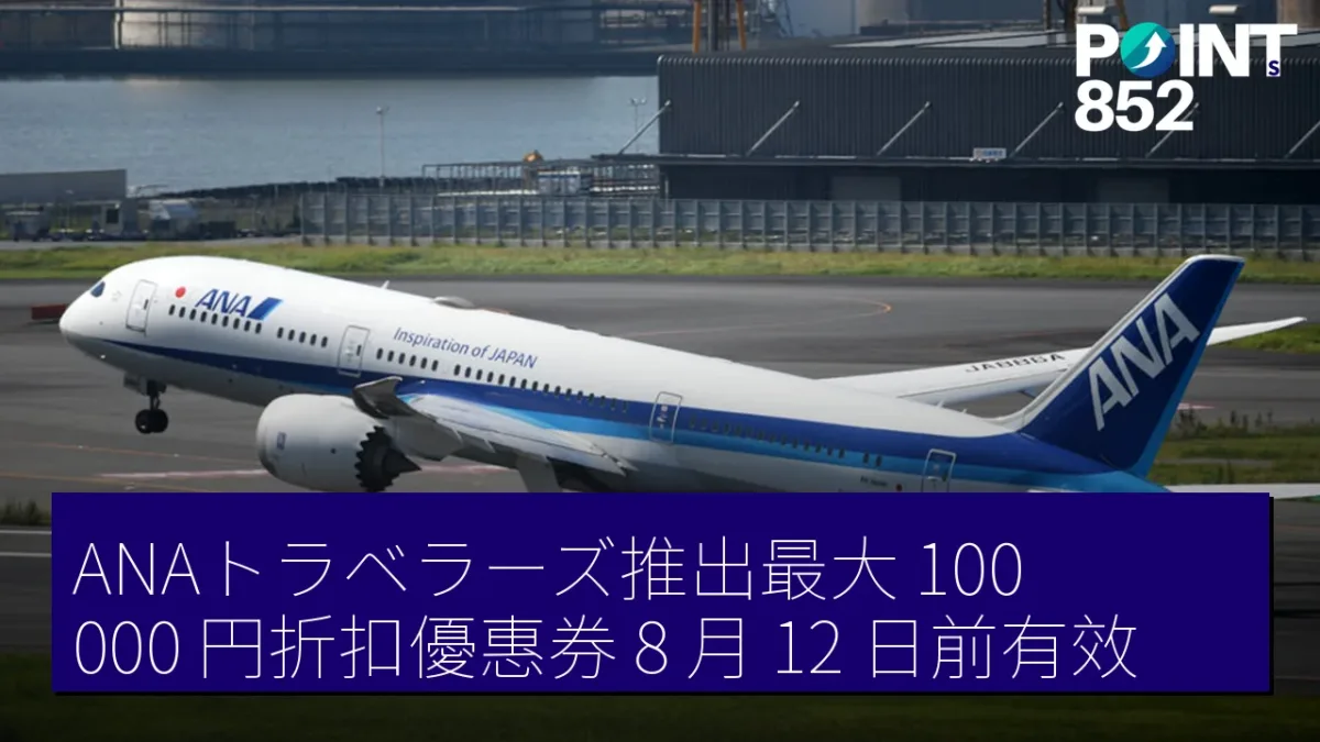 ANAトラベラーズ推出最大 100,000 円折扣優惠券 8 月 12 日前有效 ANAトラベラーズ推出最大 100,000 円折扣優惠券 8 月 12 日前有效