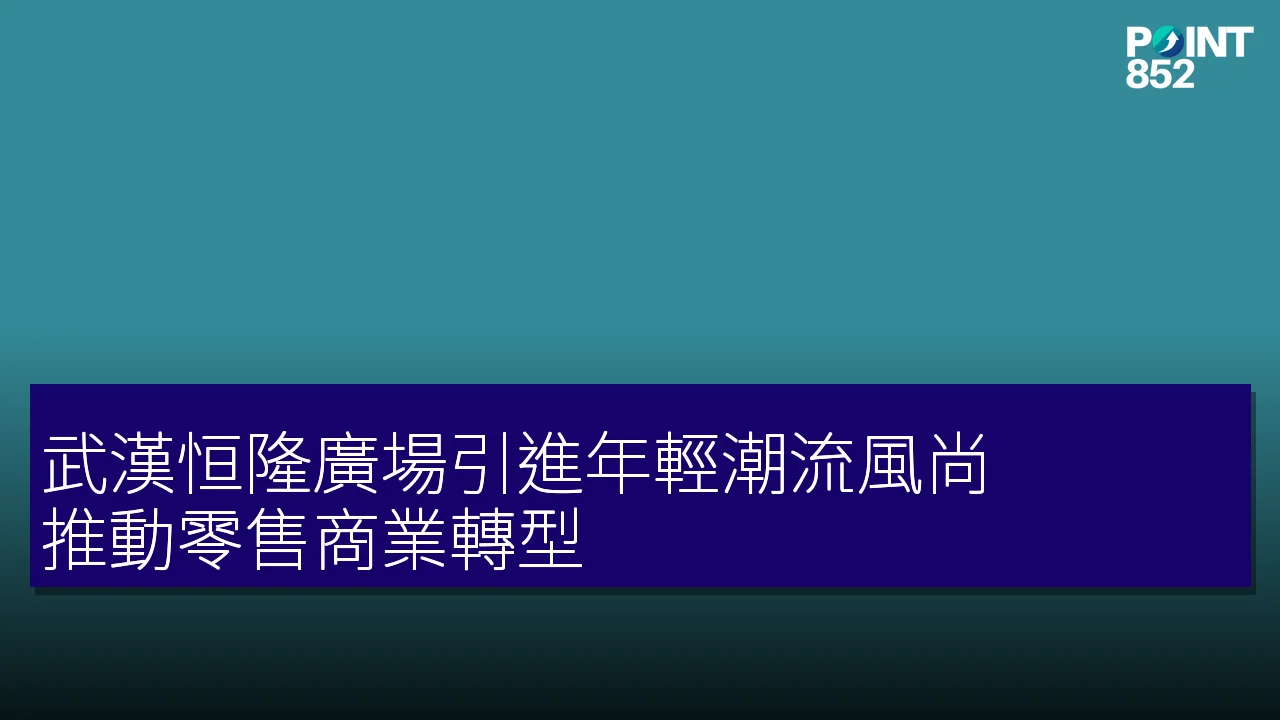武漢恒隆廣場引進年輕潮流風尚,推動零售商業轉型 武漢恒隆廣場引進年輕潮流風尚,推動零售商業轉型