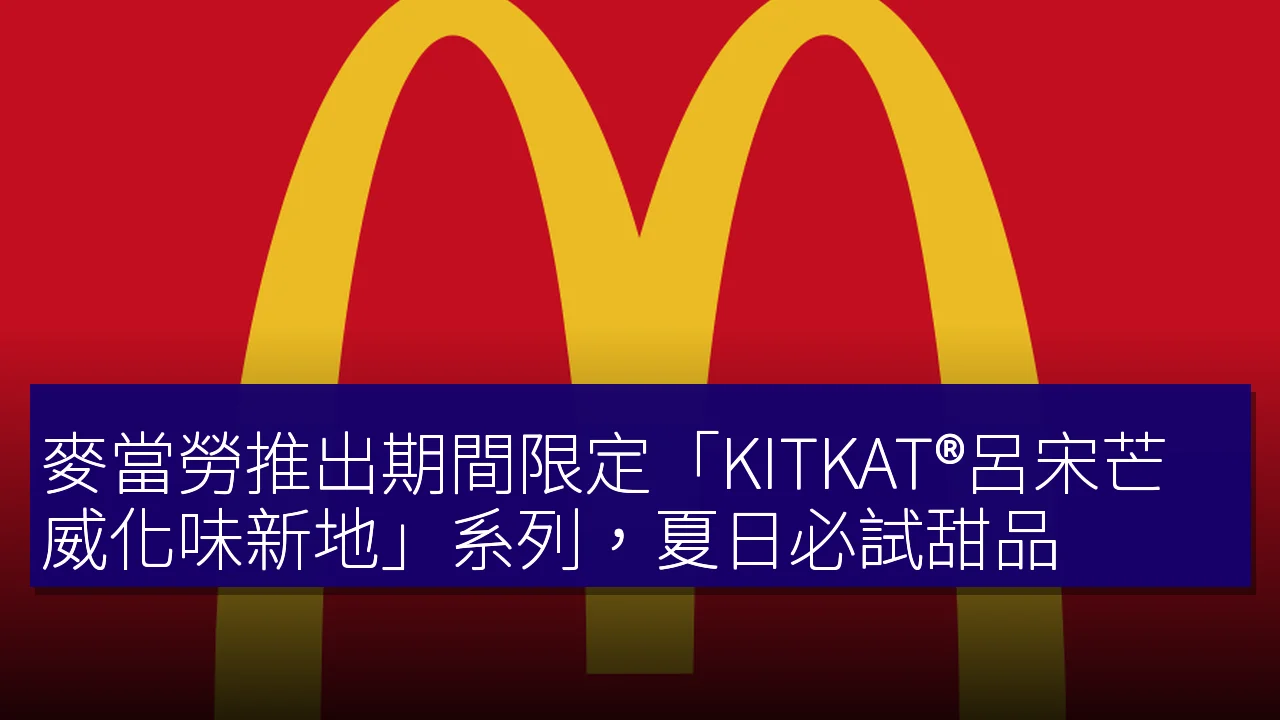 麥當勞推出期間限定「KITKAT®呂宋芒威化味新地」系列，夏日必試甜品