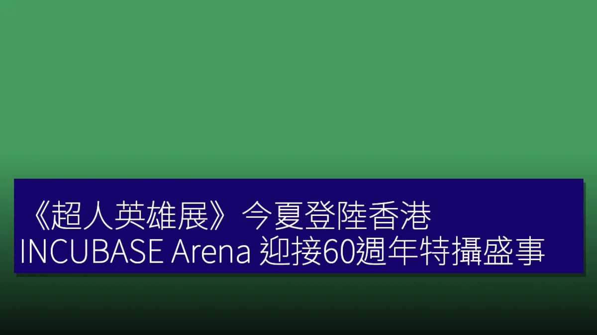 《超人英雄展》今夏登陸香港 INCUBASE Arena 迎接60週年特攝盛事 《超人英雄展》今夏登陸香港 INCUBASE Arena 迎接60週年特攝盛事