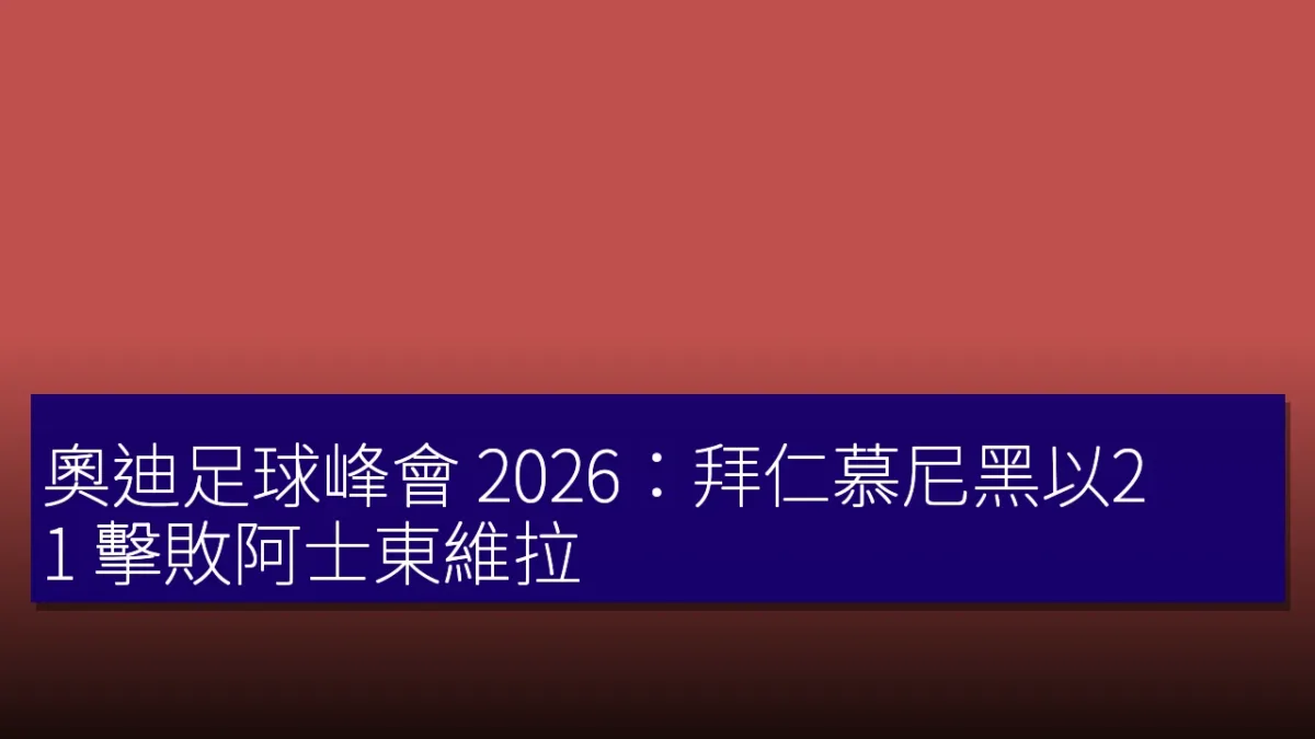 奧迪足球峰會 2026：拜仁慕尼黑以2：1 擊敗阿士東維拉