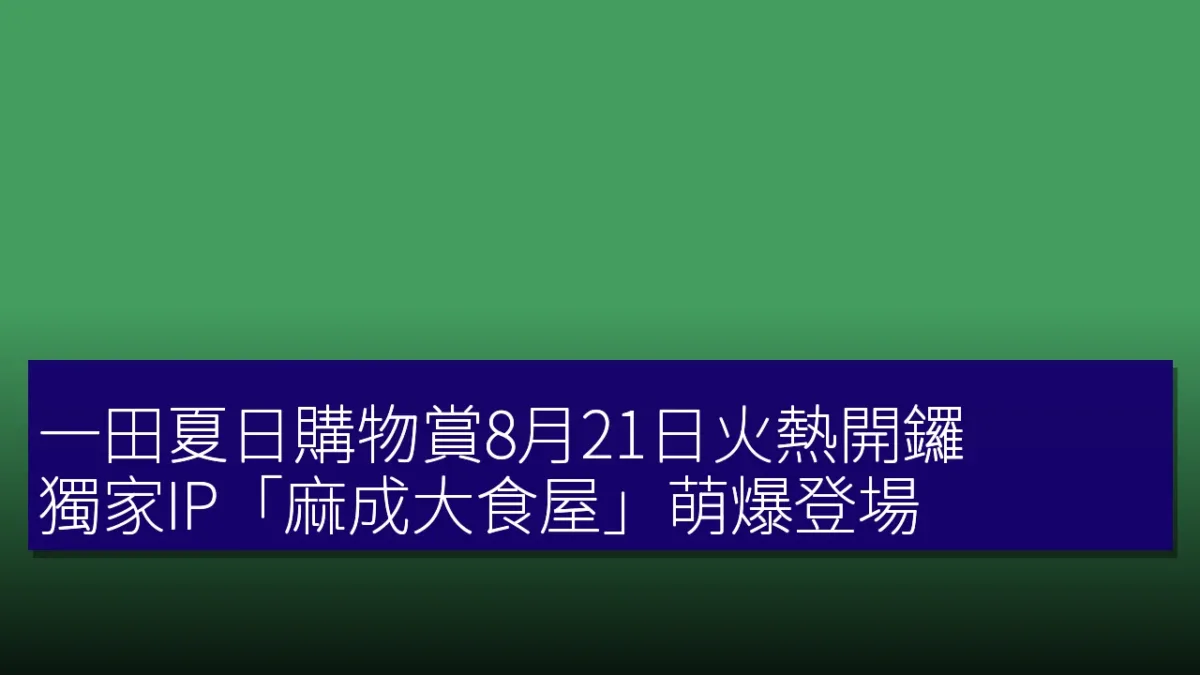 一田夏日購物賞8月21日火熱開鑼 獨家IP「麻成大食屋」萌爆登場