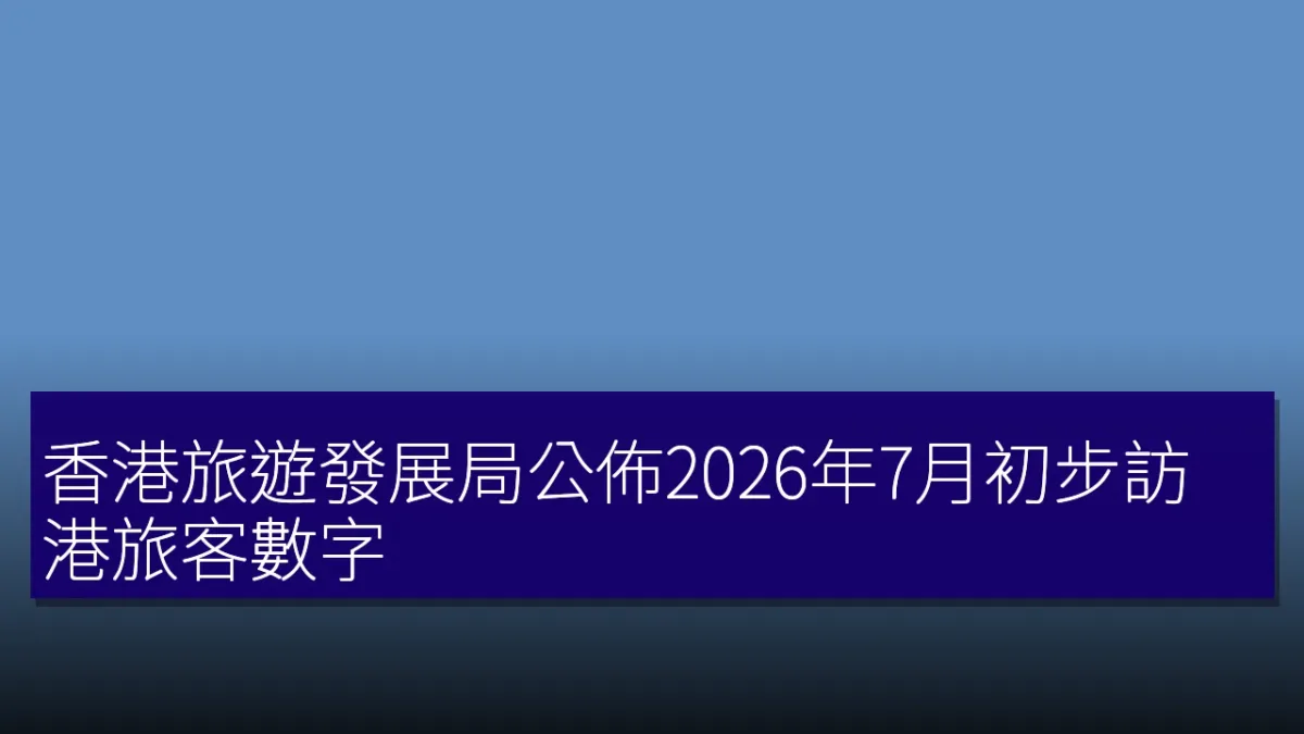 香港旅遊發展局公佈2026年7月初步訪港旅客數字 香港旅遊發展局公佈2026年7月初步訪港旅客數字